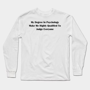 My Degree In Psychology Make Me Highly Qualified To Judge Everyone Long Sleeve T-Shirt